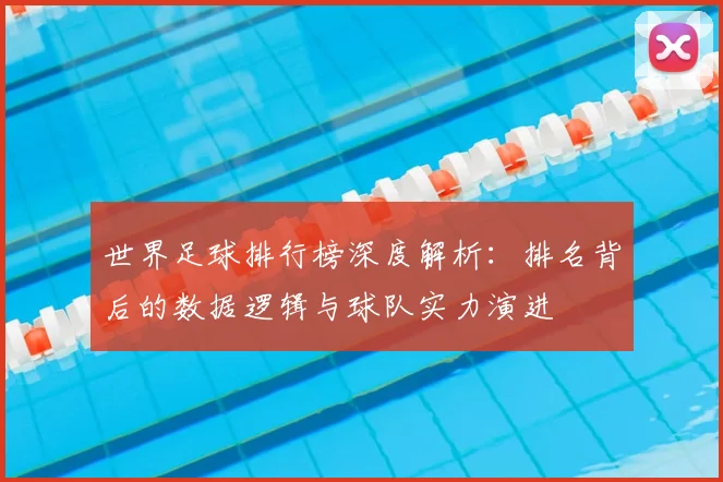 世界足球排行榜深度解析：排名背后的数据逻辑与球队实力演进