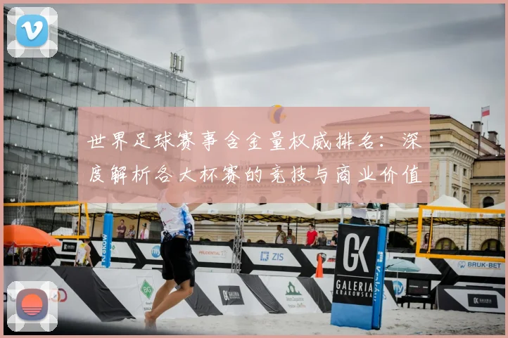 世界足球赛事含金量权威排名:深度解析各大杯赛的竞技与商业价值