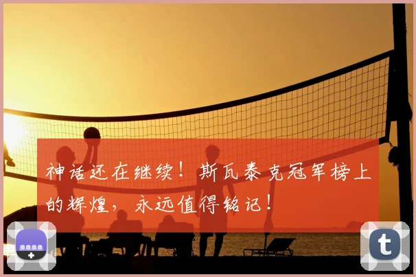 神话还在继续！斯瓦泰克冠军榜上的辉煌，永远值得铭记！
