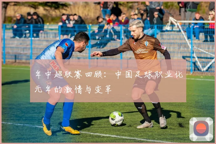 年中超联赛回顾：中国足球职业化元年的激情与变革