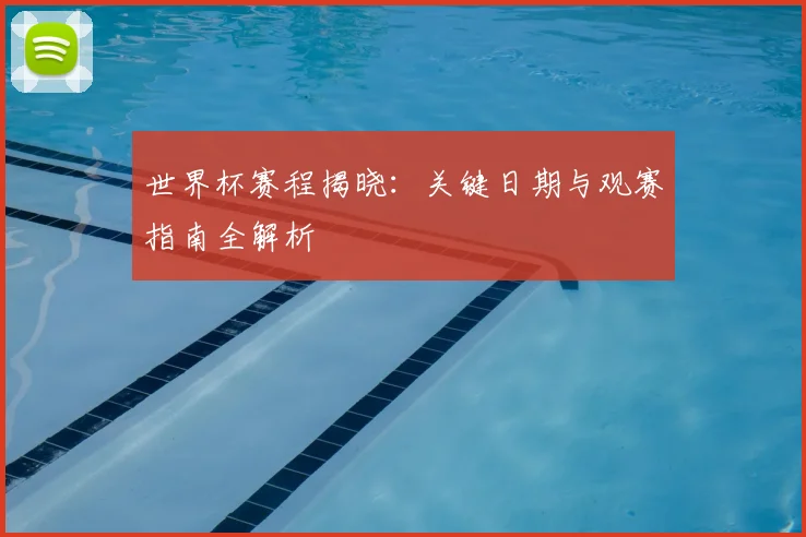 世界杯赛程揭晓：关键日期与观赛指南全解析