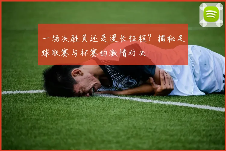 一场决胜负还是漫长征程？揭秘足球联赛与杯赛的激情对决