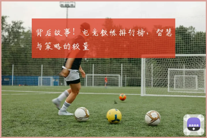 背后故事！电竞教练排行榜，智慧与策略的较量